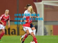 DB电竞官网:国家足球锦标赛：法兰克福队横扫对手