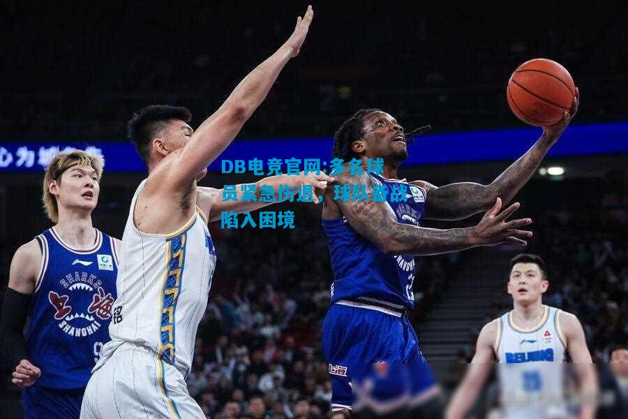 DB电竞官网:多名球员紧急伤退，球队备战陷入困境