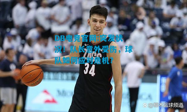 DB电竞官网:突发状况！队长意外受伤，球队如何应对危机？