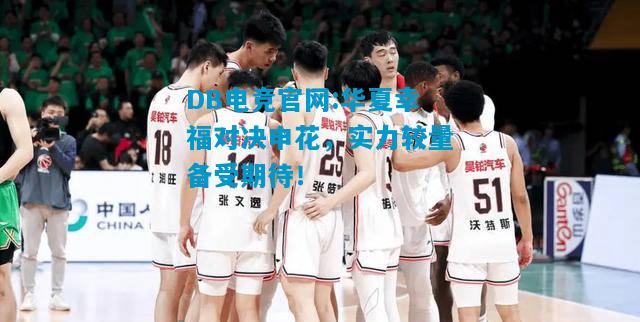DB电竞官网:华夏幸福对决申花，实力较量备受期待！