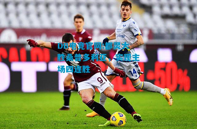 DB电竞官网:都灵大胜桑普多利亚，实现主场四连胜